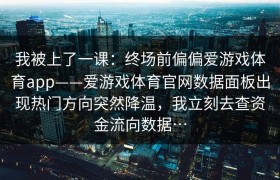 我被上了一课：终场前偏偏爱游戏体育app——爱游戏体育官网数据面板出现热门方向突然降温，我立刻去查资金流向数据…