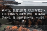 别冲动，爱游戏体育（爱游戏官方入口）上那段冷热走势突然一致得离谱的时候，往往最容易吃亏！（体育彩票）