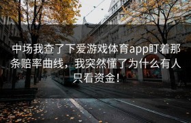 中场我查了下爱游戏体育app盯着那条赔率曲线，我突然懂了为什么有人只看资金！