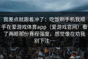 我差点就跟着冲了：吃饭刷手机我顺手在爱游戏体育app（爱游戏官网）看了两眼那份赛程强度，感觉像在劝我别下注…