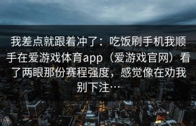 我差点就跟着冲了：吃饭刷手机我顺手在爱游戏体育app（爱游戏官网）看了两眼那份赛程强度，感觉像在劝我别下注…