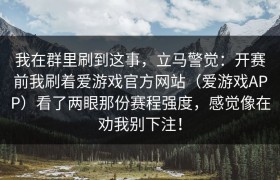 我在群里刷到这事，立马警觉：开赛前我刷着爱游戏官方网站（爱游戏APP）看了两眼那份赛程强度，感觉像在劝我别下注！