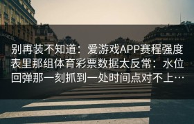 别再装不知道：爱游戏APP赛程强度表里那组体育彩票数据太反常：水位回弹那一刻抓到一处时间点对不上…