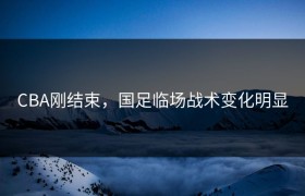 CBA刚结束，国足临场战术变化明显