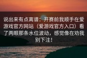 说出来有点离谱：开赛前我顺手在爱游戏官方网站（爱游戏官方入口）看了两眼那条水位波动，感觉像在劝我别下注！