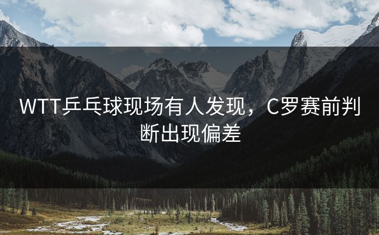 WTT乒乓球现场有人发现，C罗赛前判断出现偏差