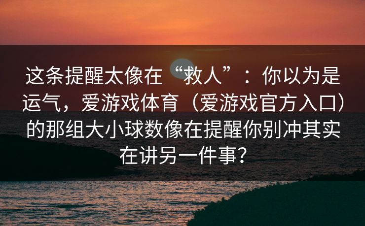 这条提醒太像在“救人”：你以为是运气，爱游戏体育（爱游戏官方入口）的那组大小球数像在提醒你别冲其实在讲另一件事？