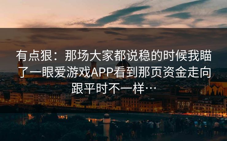 有点狠：那场大家都说稳的时候我瞄了一眼爱游戏APP看到那页资金走向跟平时不一样…