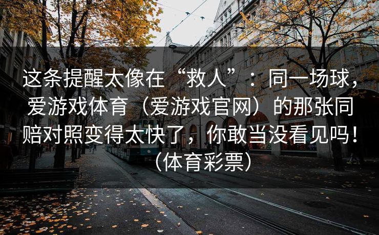这条提醒太像在“救人”：同一场球，爱游戏体育（爱游戏官网）的那张同赔对照变得太快了，你敢当没看见吗！（体育彩票）