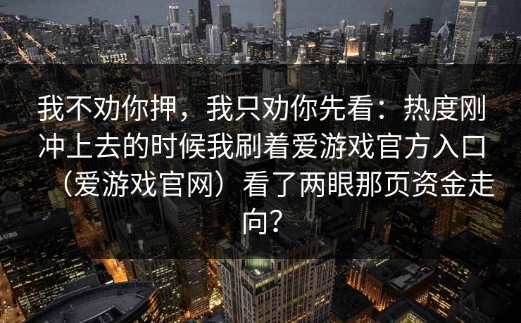 我不劝你押，我只劝你先看：热度刚冲上去的时候我刷着爱游戏官方入口（爱游戏官网）看了两眼那页资金走向？