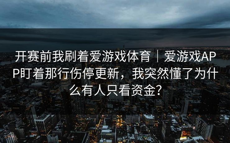 开赛前我刷着爱游戏体育｜爱游戏APP盯着那行伤停更新，我突然懂了为什么有人只看资金？