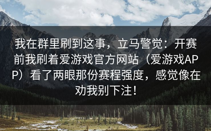 我在群里刷到这事，立马警觉：开赛前我刷着爱游戏官方网站（爱游戏APP）看了两眼那份赛程强度，感觉像在劝我别下注！