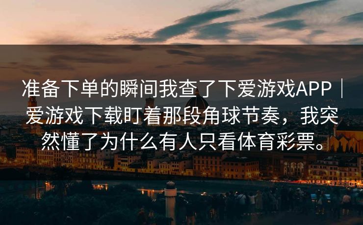 准备下单的瞬间我查了下爱游戏APP｜爱游戏下载盯着那段角球节奏，我突然懂了为什么有人只看体育彩票。
