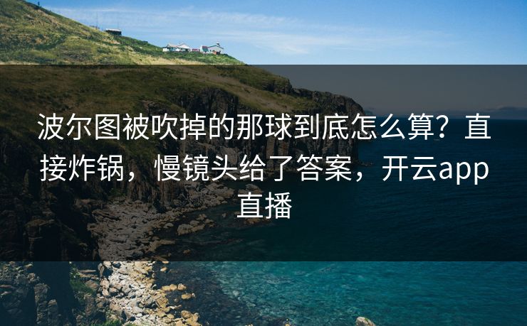 波尔图被吹掉的那球到底怎么算？直接炸锅，慢镜头给了答案，开云app直播