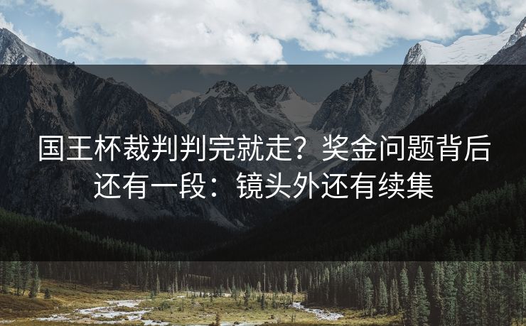国王杯裁判判完就走？奖金问题背后还有一段：镜头外还有续集